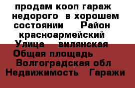 продам кооп гараж, недорого, в хорошем состоянии,  › Район ­ красноармейский › Улица ­  вилянская › Общая площадь ­ 18 - Волгоградская обл. Недвижимость » Гаражи   